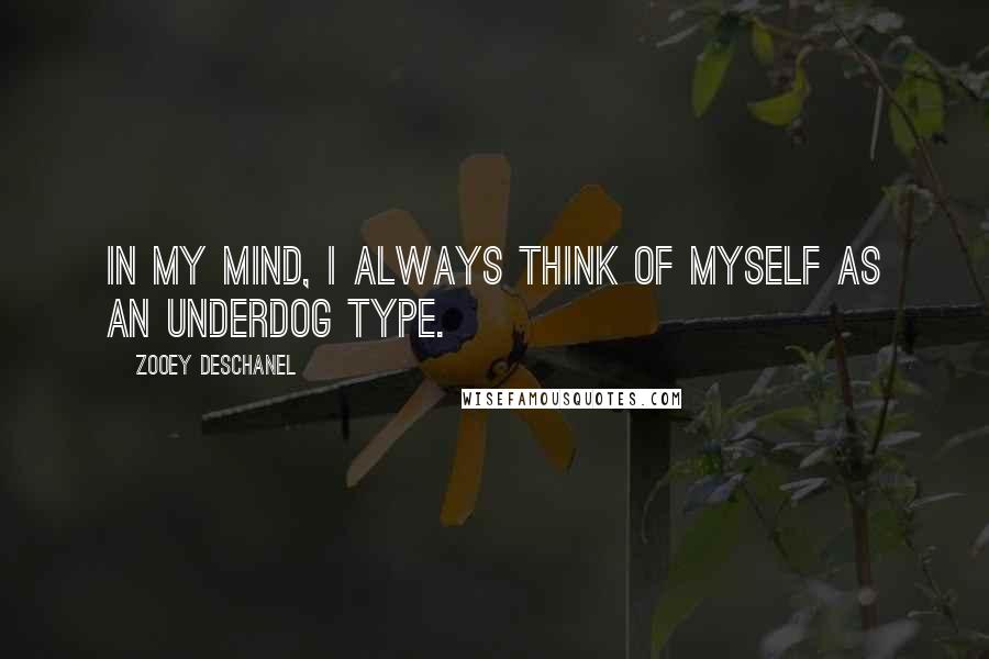 Zooey Deschanel Quotes: In my mind, I always think of myself as an underdog type.