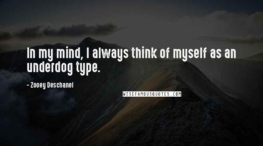 Zooey Deschanel Quotes: In my mind, I always think of myself as an underdog type.