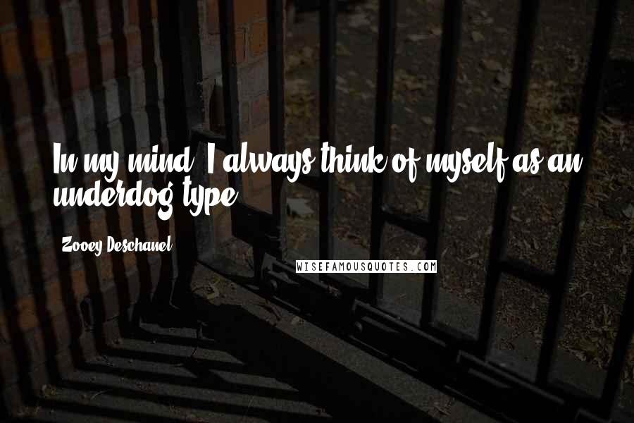 Zooey Deschanel Quotes: In my mind, I always think of myself as an underdog type.