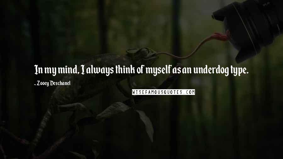 Zooey Deschanel Quotes: In my mind, I always think of myself as an underdog type.