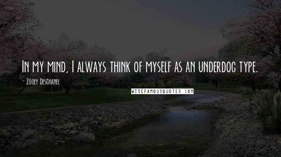 Zooey Deschanel Quotes: In my mind, I always think of myself as an underdog type.