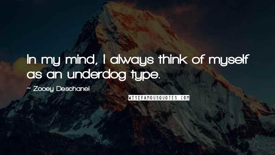 Zooey Deschanel Quotes: In my mind, I always think of myself as an underdog type.