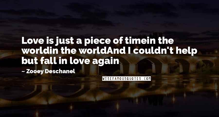 Zooey Deschanel Quotes: Love is just a piece of timein the worldin the worldAnd I couldn't help but fall in love again