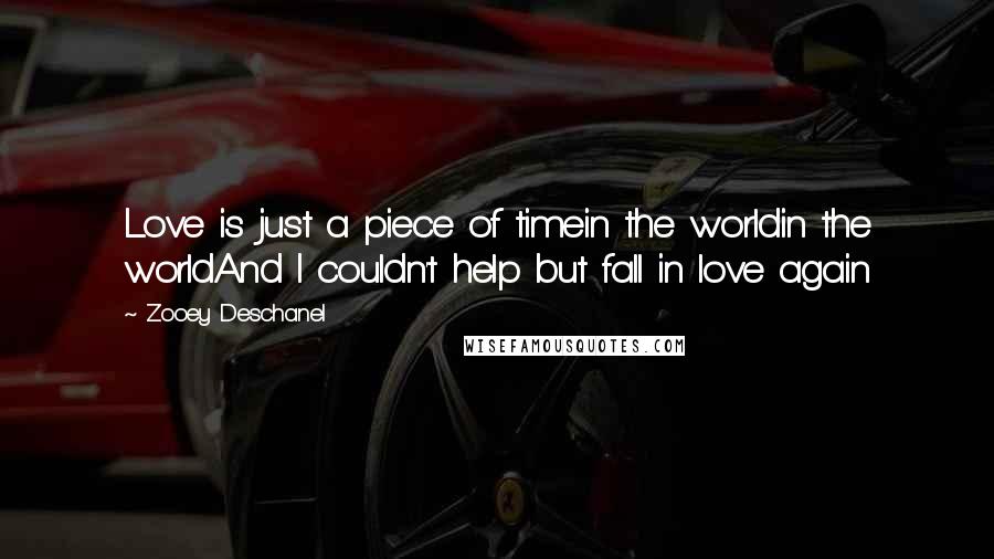 Zooey Deschanel Quotes: Love is just a piece of timein the worldin the worldAnd I couldn't help but fall in love again