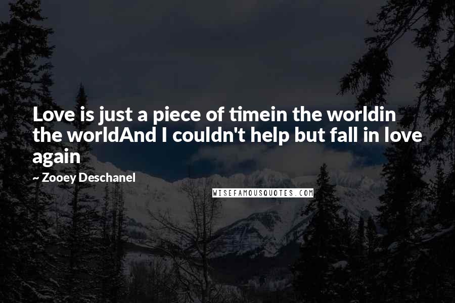 Zooey Deschanel Quotes: Love is just a piece of timein the worldin the worldAnd I couldn't help but fall in love again