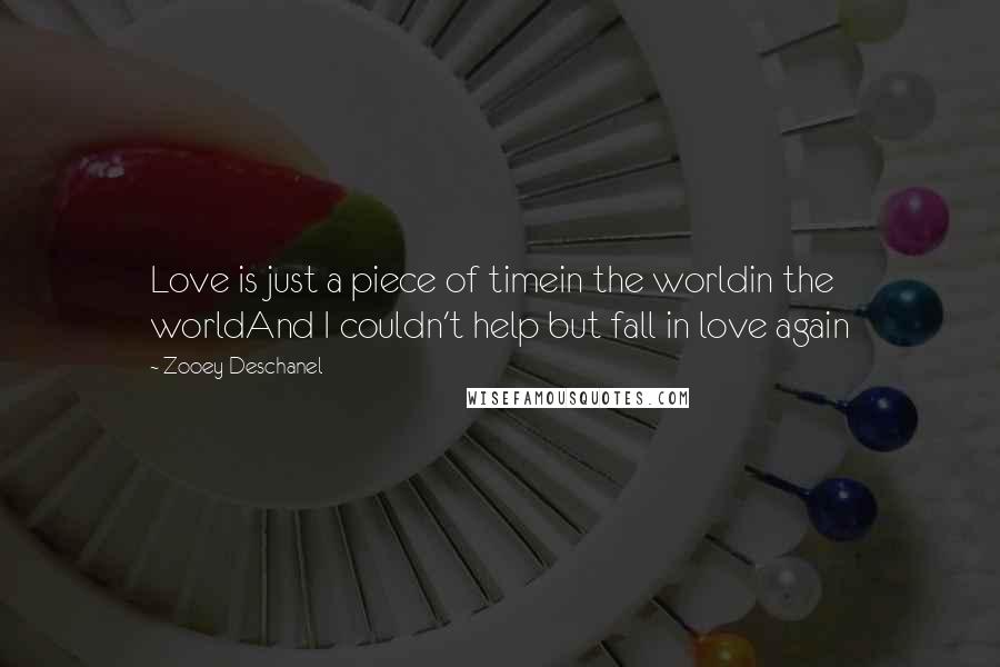 Zooey Deschanel Quotes: Love is just a piece of timein the worldin the worldAnd I couldn't help but fall in love again