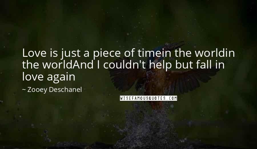 Zooey Deschanel Quotes: Love is just a piece of timein the worldin the worldAnd I couldn't help but fall in love again