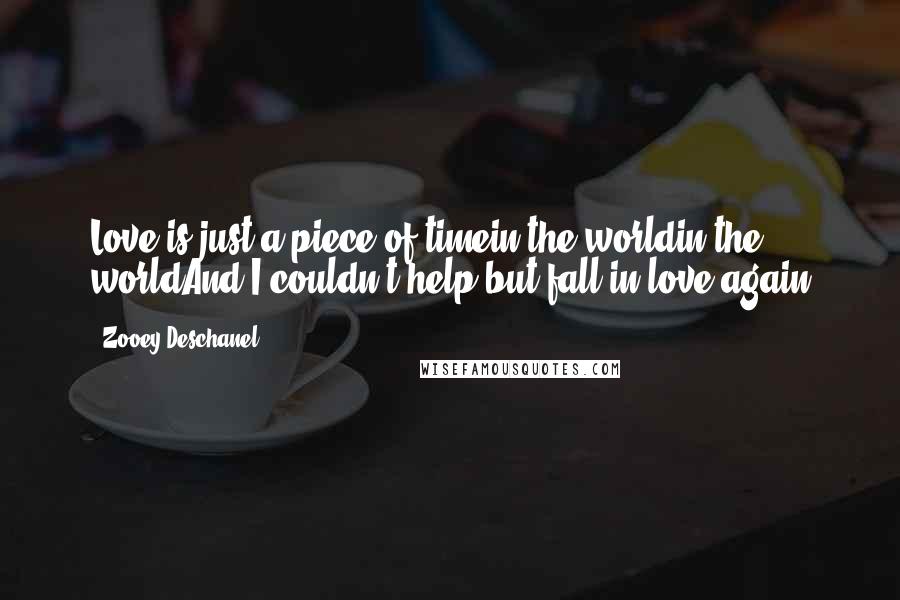 Zooey Deschanel Quotes: Love is just a piece of timein the worldin the worldAnd I couldn't help but fall in love again