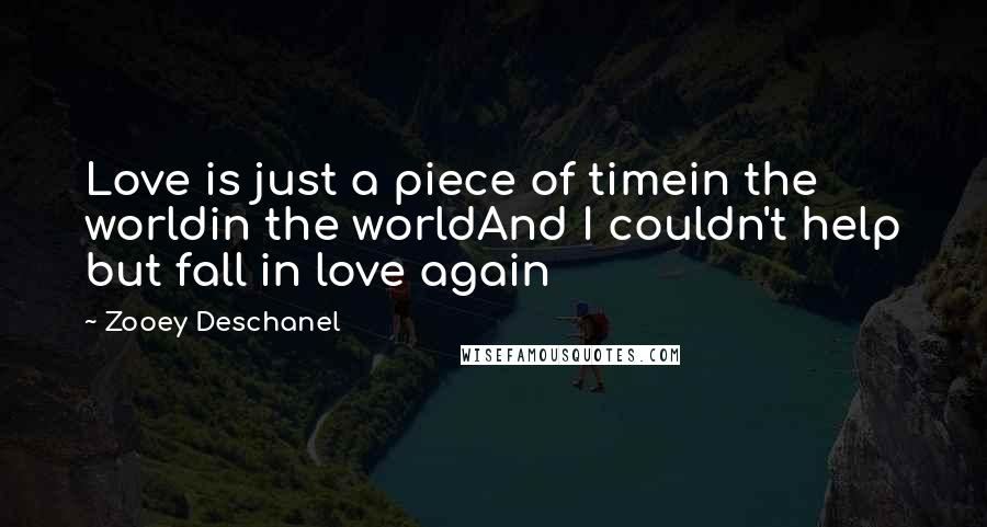 Zooey Deschanel Quotes: Love is just a piece of timein the worldin the worldAnd I couldn't help but fall in love again