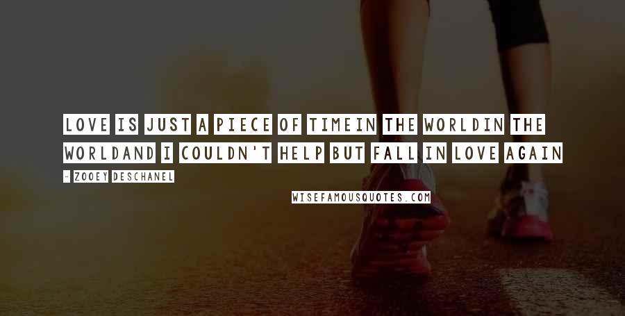 Zooey Deschanel Quotes: Love is just a piece of timein the worldin the worldAnd I couldn't help but fall in love again