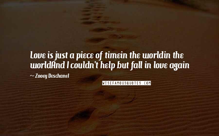 Zooey Deschanel Quotes: Love is just a piece of timein the worldin the worldAnd I couldn't help but fall in love again