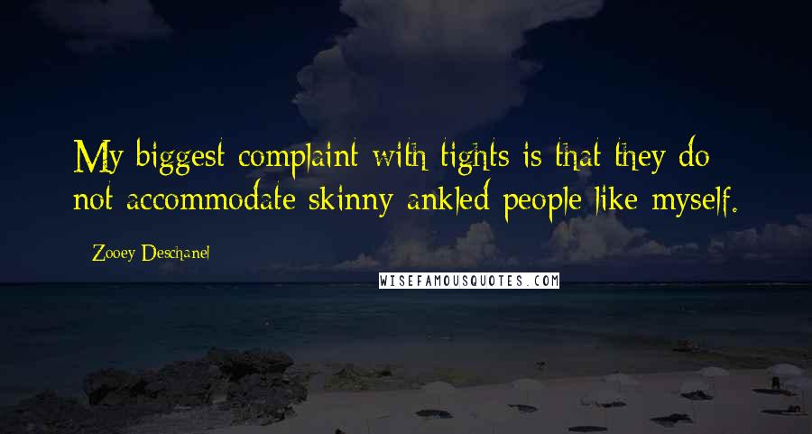 Zooey Deschanel Quotes: My biggest complaint with tights is that they do not accommodate skinny-ankled people like myself.