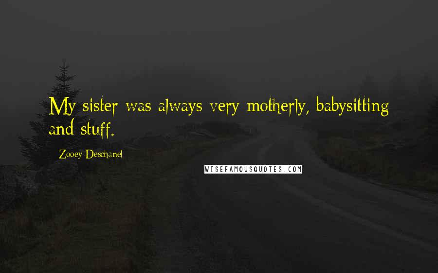 Zooey Deschanel Quotes: My sister was always very motherly, babysitting and stuff.