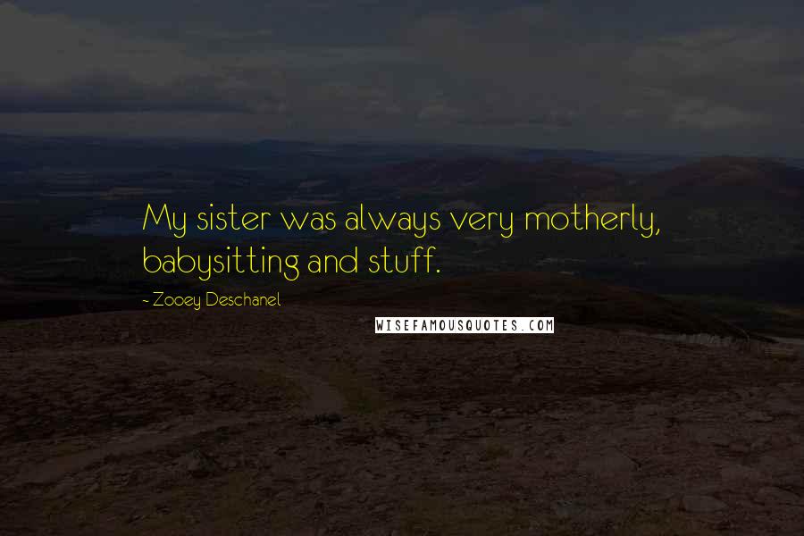 Zooey Deschanel Quotes: My sister was always very motherly, babysitting and stuff.