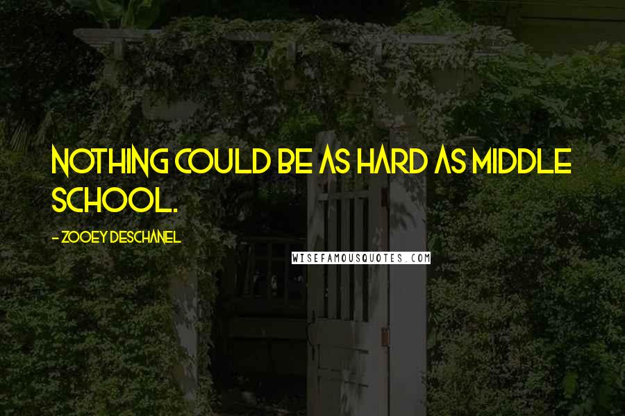 Zooey Deschanel Quotes: Nothing could be as hard as middle school.