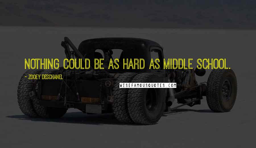 Zooey Deschanel Quotes: Nothing could be as hard as middle school.