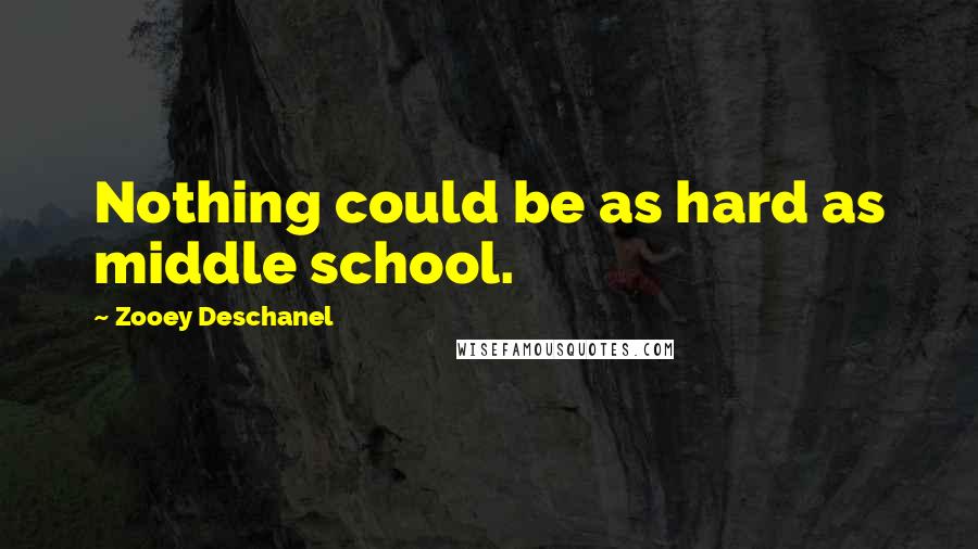 Zooey Deschanel Quotes: Nothing could be as hard as middle school.