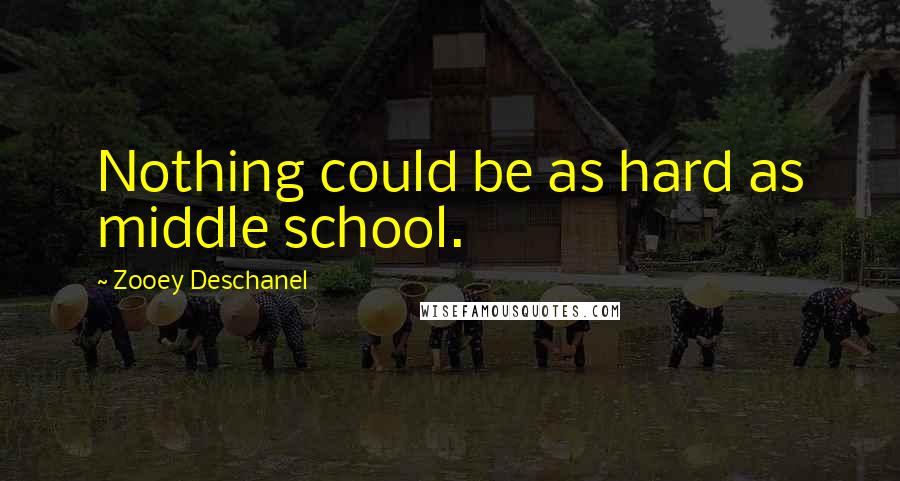 Zooey Deschanel Quotes: Nothing could be as hard as middle school.