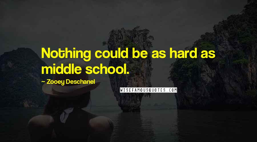 Zooey Deschanel Quotes: Nothing could be as hard as middle school.