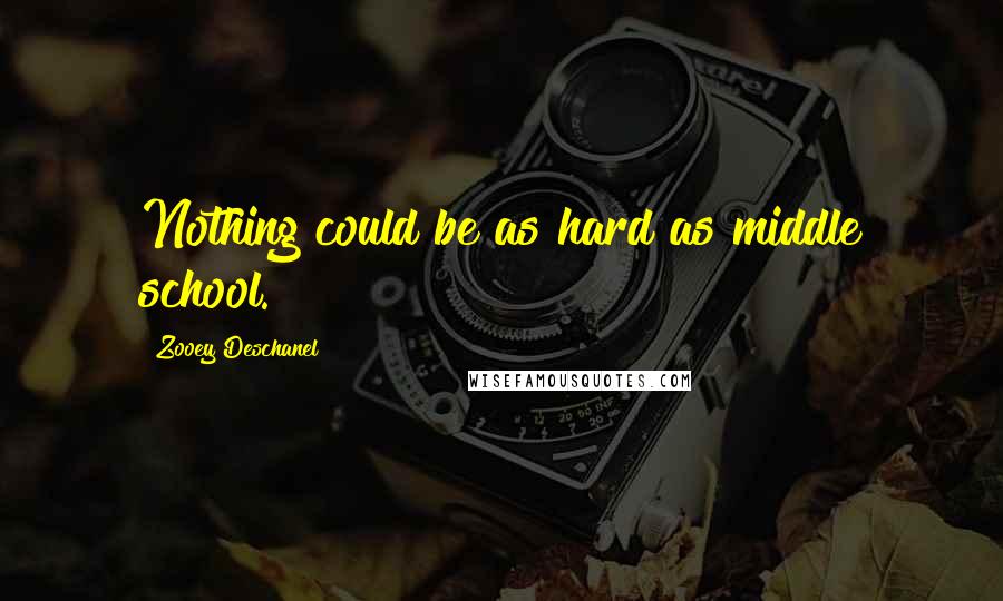 Zooey Deschanel Quotes: Nothing could be as hard as middle school.