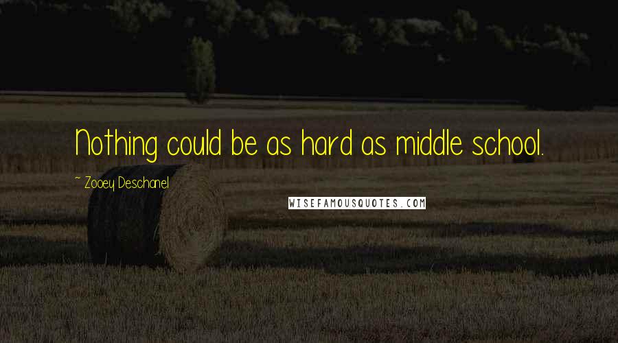 Zooey Deschanel Quotes: Nothing could be as hard as middle school.