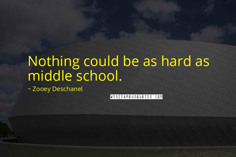 Zooey Deschanel Quotes: Nothing could be as hard as middle school.