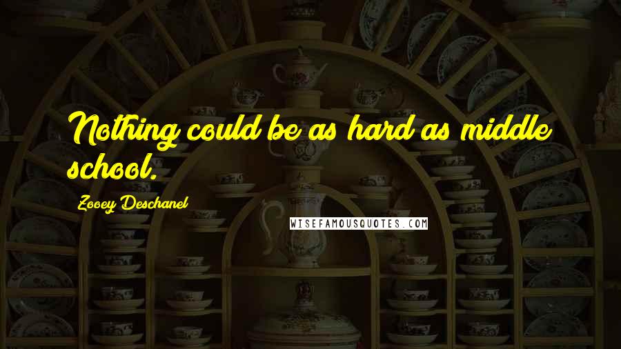 Zooey Deschanel Quotes: Nothing could be as hard as middle school.