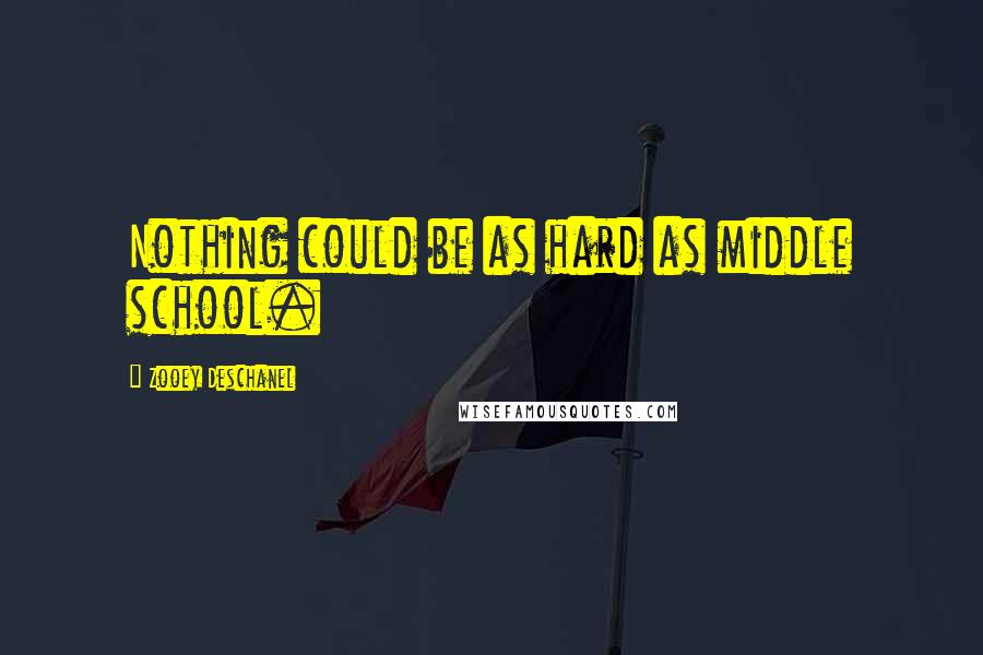 Zooey Deschanel Quotes: Nothing could be as hard as middle school.