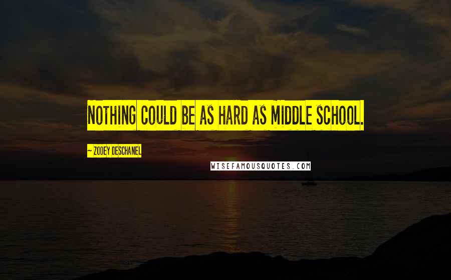 Zooey Deschanel Quotes: Nothing could be as hard as middle school.