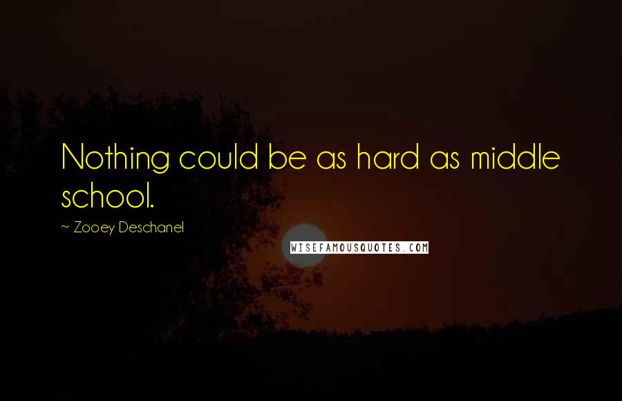 Zooey Deschanel Quotes: Nothing could be as hard as middle school.