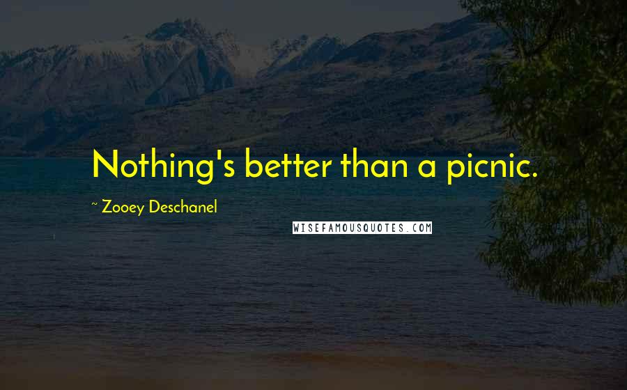 Zooey Deschanel Quotes: Nothing's better than a picnic.