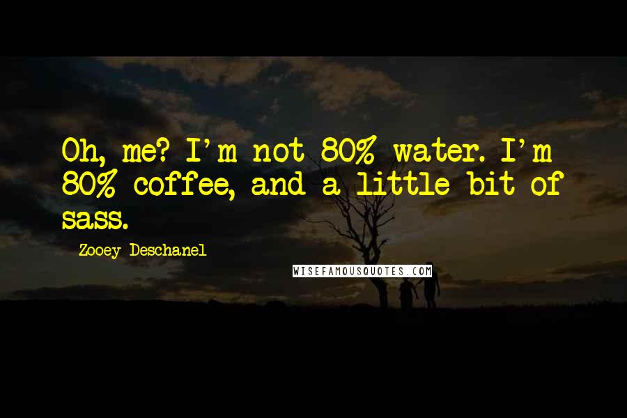 Zooey Deschanel Quotes: Oh, me? I'm not 80% water. I'm 80% coffee, and a little bit of sass.