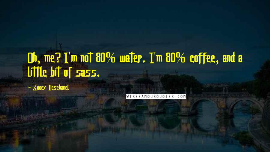 Zooey Deschanel Quotes: Oh, me? I'm not 80% water. I'm 80% coffee, and a little bit of sass.