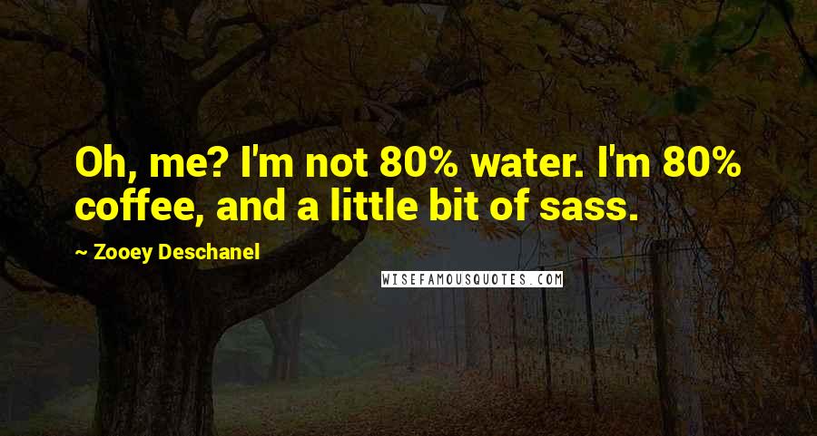 Zooey Deschanel Quotes: Oh, me? I'm not 80% water. I'm 80% coffee, and a little bit of sass.