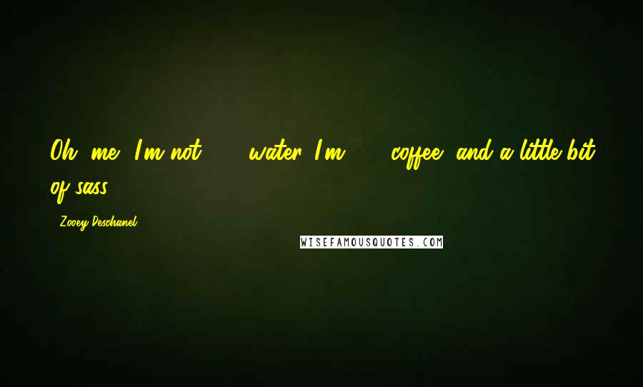 Zooey Deschanel Quotes: Oh, me? I'm not 80% water. I'm 80% coffee, and a little bit of sass.
