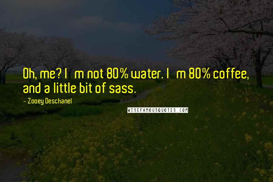 Zooey Deschanel Quotes: Oh, me? I'm not 80% water. I'm 80% coffee, and a little bit of sass.