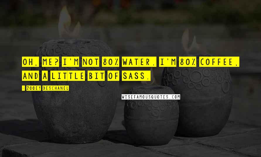Zooey Deschanel Quotes: Oh, me? I'm not 80% water. I'm 80% coffee, and a little bit of sass.