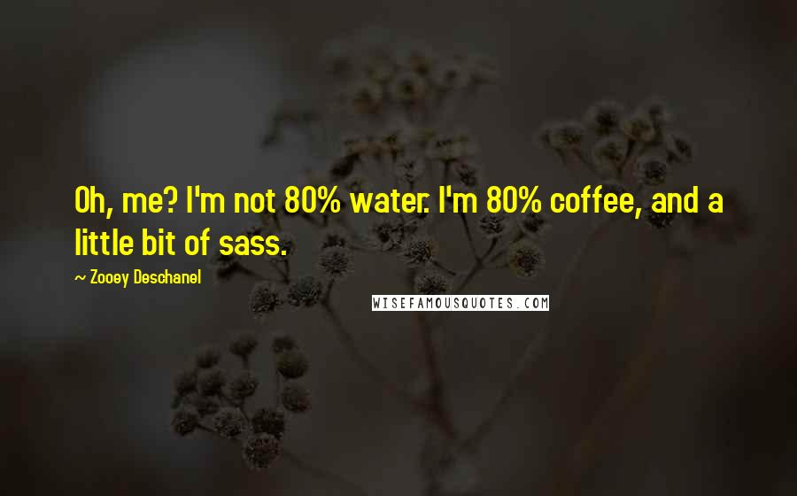 Zooey Deschanel Quotes: Oh, me? I'm not 80% water. I'm 80% coffee, and a little bit of sass.