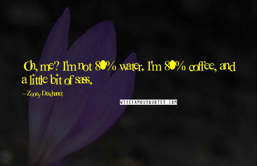 Zooey Deschanel Quotes: Oh, me? I'm not 80% water. I'm 80% coffee, and a little bit of sass.