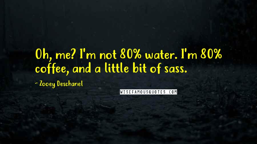 Zooey Deschanel Quotes: Oh, me? I'm not 80% water. I'm 80% coffee, and a little bit of sass.
