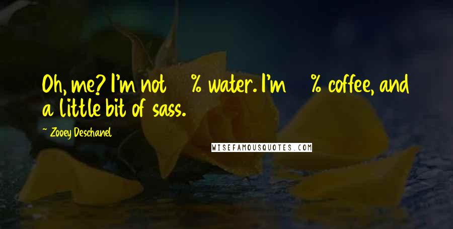 Zooey Deschanel Quotes: Oh, me? I'm not 80% water. I'm 80% coffee, and a little bit of sass.