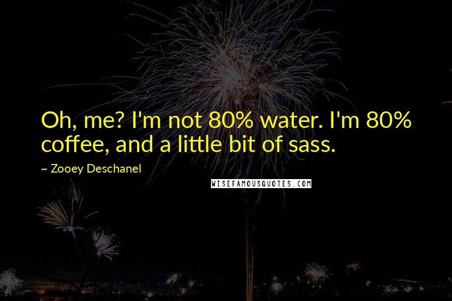 Zooey Deschanel Quotes: Oh, me? I'm not 80% water. I'm 80% coffee, and a little bit of sass.