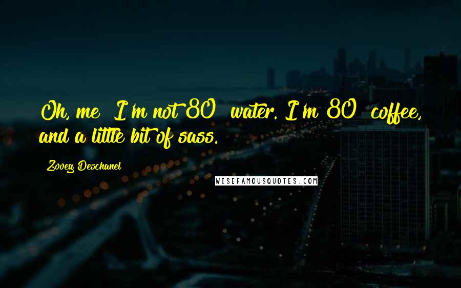 Zooey Deschanel Quotes: Oh, me? I'm not 80% water. I'm 80% coffee, and a little bit of sass.
