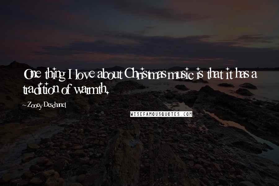 Zooey Deschanel Quotes: One thing I love about Christmas music is that it has a tradition of warmth.