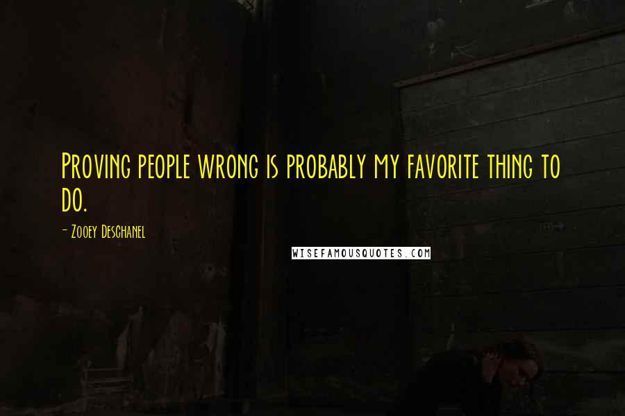 Zooey Deschanel Quotes: Proving people wrong is probably my favorite thing to do.