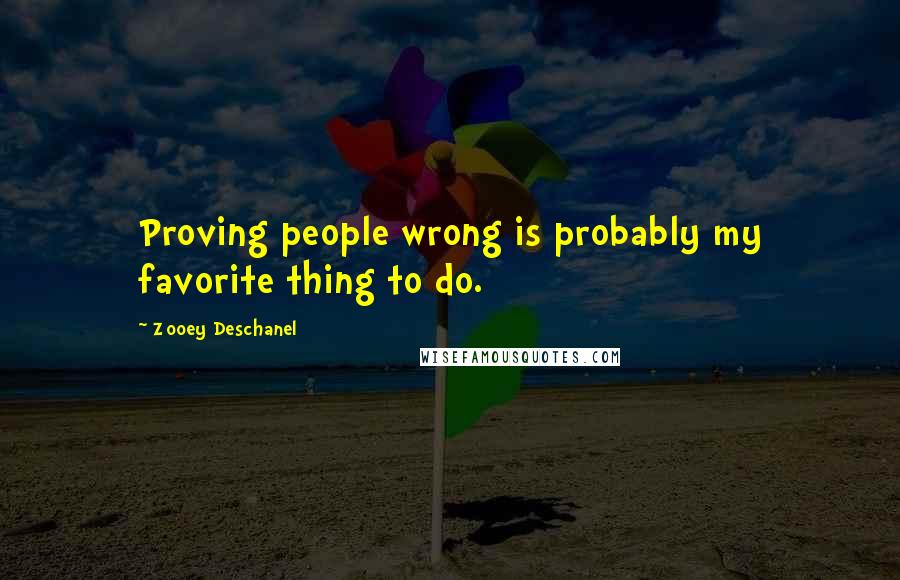 Zooey Deschanel Quotes: Proving people wrong is probably my favorite thing to do.