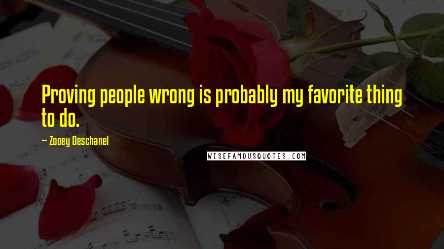 Zooey Deschanel Quotes: Proving people wrong is probably my favorite thing to do.