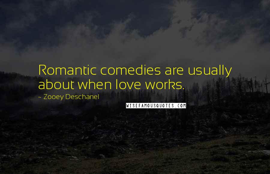 Zooey Deschanel Quotes: Romantic comedies are usually about when love works.