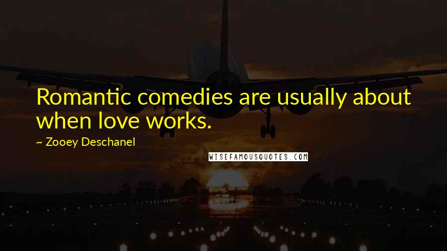 Zooey Deschanel Quotes: Romantic comedies are usually about when love works.
