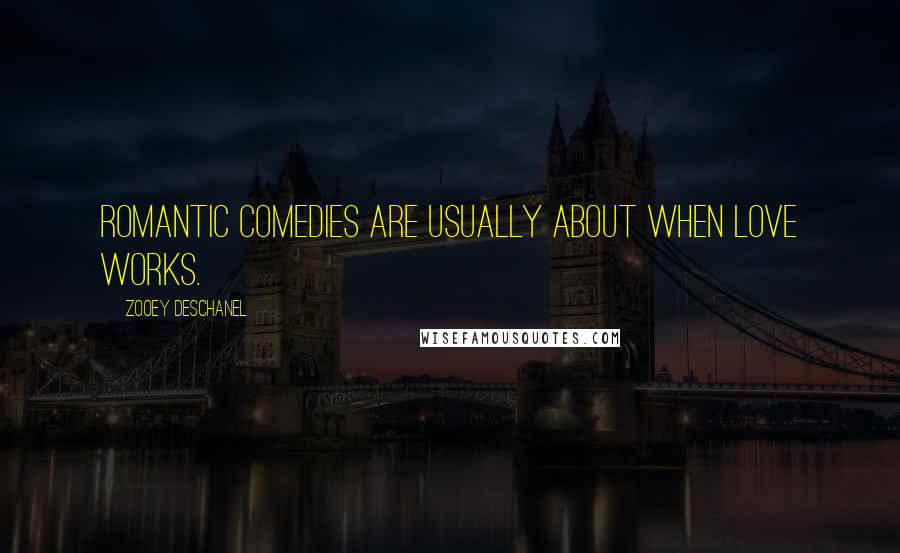 Zooey Deschanel Quotes: Romantic comedies are usually about when love works.